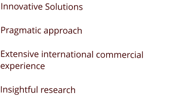 Innovative Solutions  Pragmatic approach  Extensive international commercial experience  Insightful research